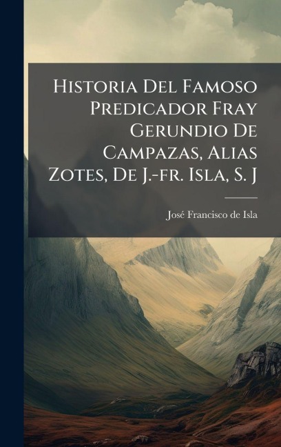 Historia Del Famoso Predicador Fray Gerundio De Campazas, Alias Zotes, De J.-fr. Isla, S. J - 