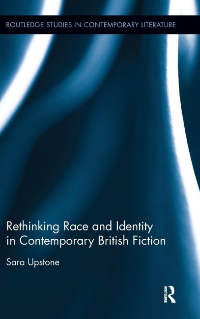 Rethinking Race and Identity in Contemporary British Fiction - Sara Upstone