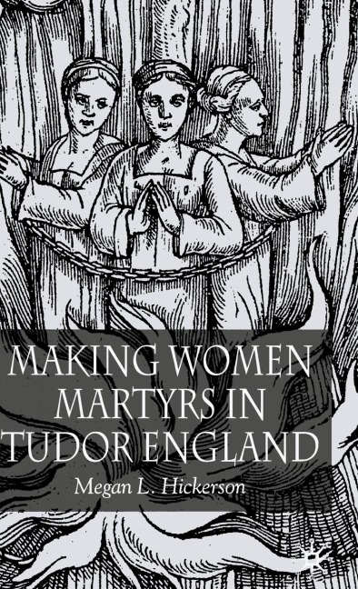 Making Women Martyrs in Tudor England - M. Hickerson