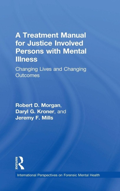A Treatment Manual for Justice Involved Persons with Mental Illness - Robert D. Morgan, Daryl Kroner, Jeremy F. Mills