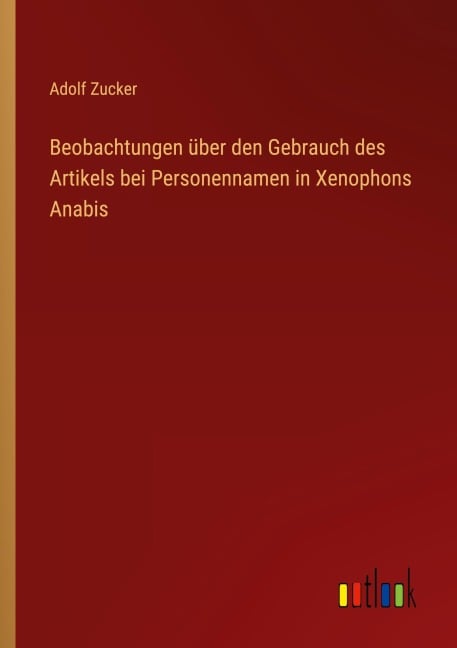 Beobachtungen über den Gebrauch des Artikels bei Personennamen in Xenophons Anabis - Adolf Zucker