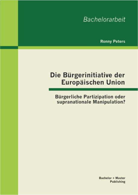 Die Bürgerinitiative der Europäischen Union: Bürgerliche Partizipation oder supranationale Manipulation? - Ronny Peters