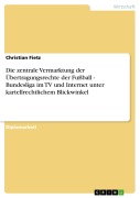 Cover-Bild zum Titel 'Die zentrale Vermarktung der Übertragungsrechte der Fußball - Bundesliga im TV und Internet unter kartellrechtlichem Blickwinkel' von 'Christian Fietz'