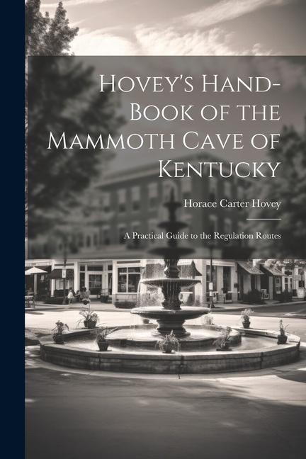 Hovey's Hand-book of the Mammoth Cave of Kentucky; a Practical Guide to the Regulation Routes - Horace Carter Hovey