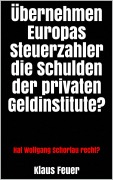 Cover-Bild zum Titel 'Übernehmen Europas Steuerzahler die Schulden der privaten Geldinstitute?' von 'Klaus Feuer'