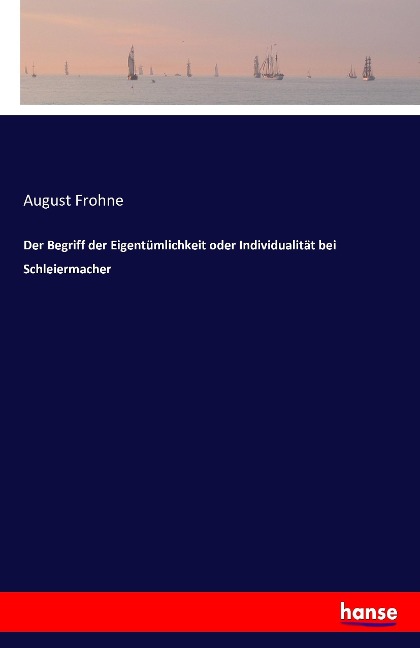 Der Begriff der Eigentümlichkeit oder Individualität bei Schleiermacher - August Frohne