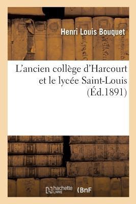 L'Ancien Collège d'Harcourt Et Le Lycée Saint-Louis - Henri Louis Bouquet