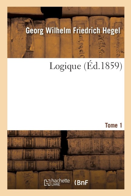 Logique. Tome 1 - Georg Wilhelm Friedr Hegel