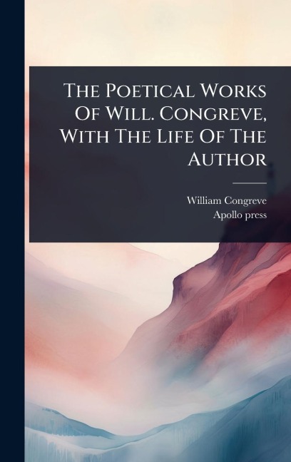 The Poetical Works Of Will. Congreve, With The Life Of The Author - William Congreve, Apollo Press