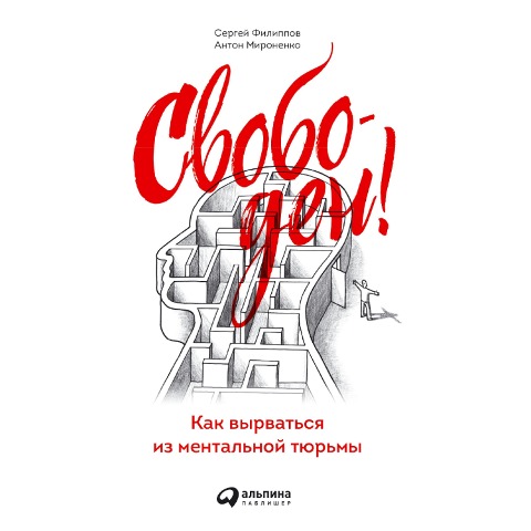 Svoboden! Kak vyrvat'sya iz mental'noj tyur'my - Sergei Filippov, Anton Mironenko