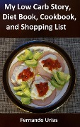 Cover-Bild zum Titel 'My Low Carb Story, Diet Book, Cookbook, and Shopping List (A Low Carbohydrate Lifestyle, #1)' von 'Fernando Urias'