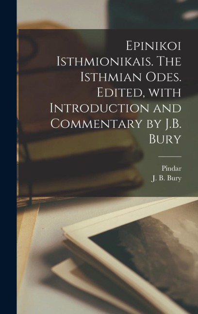 Epinikoi Isthmionikais. The Isthmian odes. Edited, with introduction and commentary by J.B. Bury - J B Bury, Pindar Pindar