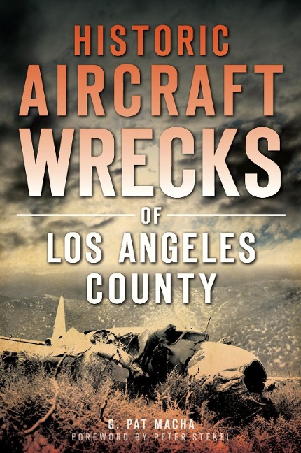 Historic Aircraft Wrecks of Los Angeles County - G. Pat Macha