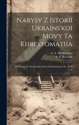 Narysy z istoriï ukraïns'koï movy ta khrestomatiia: Z pam'iatnykiv pys'mens'koï staro-ukraïnshchyny xi - xviii v.v - A. a. Shakhmatov, A. E. Krymski