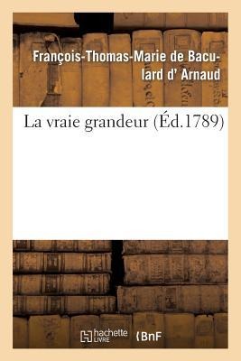 La Vraie Grandeur - François-Thomas-Marie de Baculard D' Arnaud