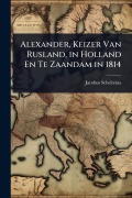 Cover-Bild zum Titel 'Alexander, Keizer Van Rusland, in Holland En Te Zaandam in 1814' von 'Jacobus Scheltema'