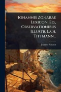 Cover-Bild zum Titel 'Iohannis Zonarae Lexicon, Ed., Observationibus Illustr. I.a.h. Tittmann...' von 'Joannes Zonaras'