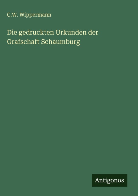 Die gedruckten Urkunden der Grafschaft Schaumburg - C. W. Wippermann