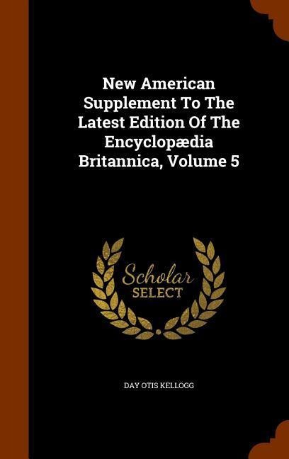New American Supplement To The Latest Edition Of The Encyclopædia Britannica, Volume 5 - Day Otis Kellogg