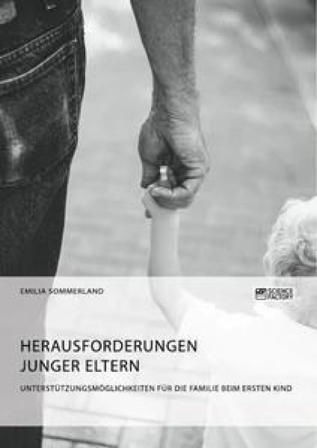 Herausforderungen junger Eltern. Unterstützungsmöglichkeiten für die Familie beim ersten Kind - Emilia Sommerland