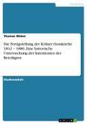 Cover-Bild zum Titel 'Die Fertigstellung der Kölner Domkirche 1842 - 1880. Eine historische Untersuchung der Intentionen der Beteiligten' von 'Thomas Weber'