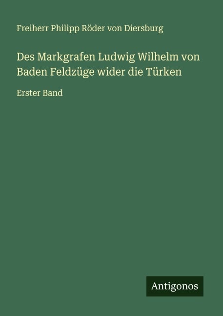 Des Markgrafen Ludwig Wilhelm von Baden Feldzüge wider die Türken - Freiherr Philipp Röder von Diersburg