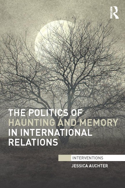The Politics of Haunting and Memory in International Relations - Jessica Auchter