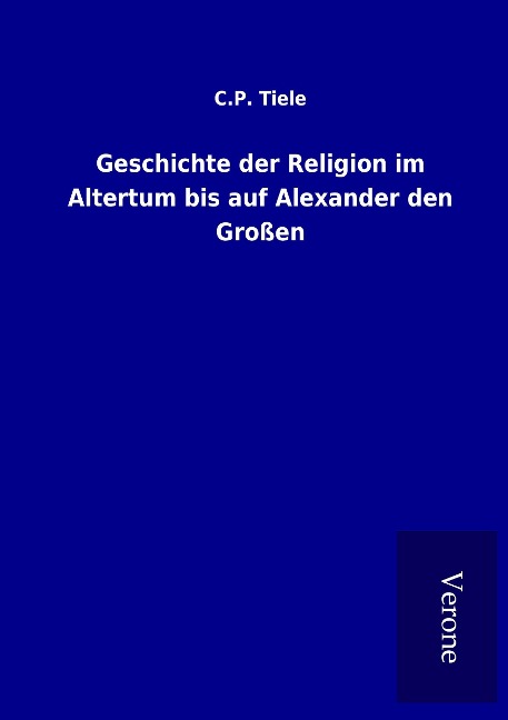 Geschichte der Religion im Altertum bis auf Alexander den Großen - C. P. Tiele