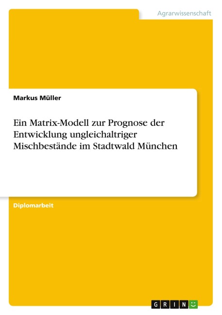 Ein Matrix-Modell zur Prognose der Entwicklung ungleichaltriger Mischbestände im Stadtwald München - Markus Müller