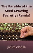 The Parable of the Seed Growing Secretly (Remix) - Janice Alonso