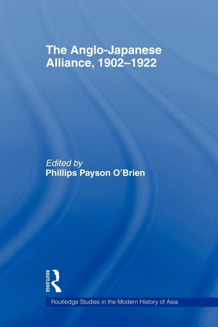 The Anglo-Japanese Alliance, 1902-1922 - Phillips O'Brien