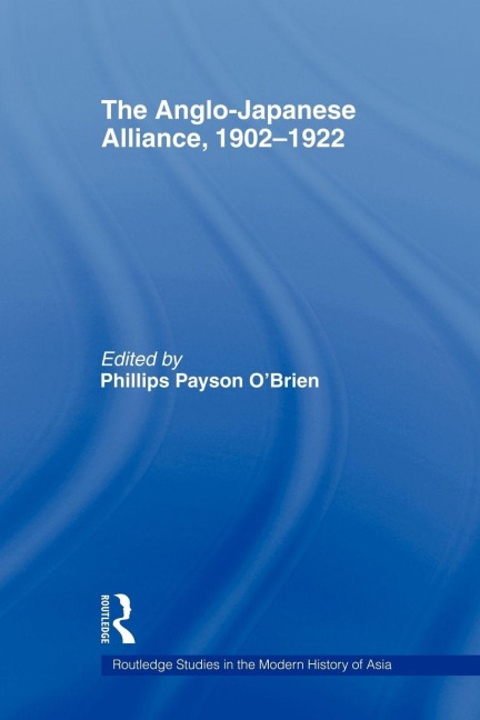 The Anglo-Japanese Alliance, 1902-1922 - Phillips O'Brien