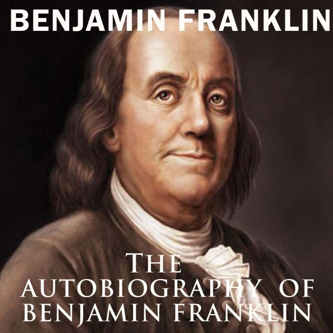 The Autobiography of Benjamin Franklin - Benjamin Franklin