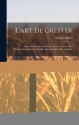 Cover-Bild zum Titel 'L'art De Greffer: Arbres Et Arbustes Fruitiers, Arbres Forestiers Ou D'ornement, Plantes Coloniales, Reconstitution Du Vignoble' von 'Charles Baltet'