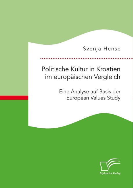 Politische Kultur in Kroatien im europäischen Vergleich: Eine Analyse auf Basis der European Values Study - Svenja Hense