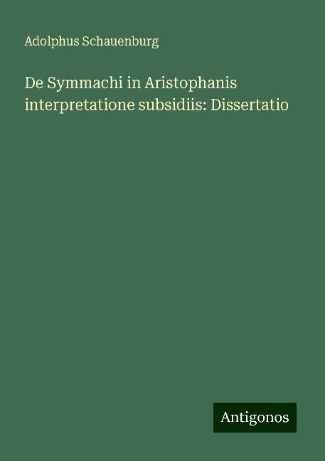 De Symmachi in Aristophanis interpretatione subsidiis: Dissertatio - Adolphus Schauenburg