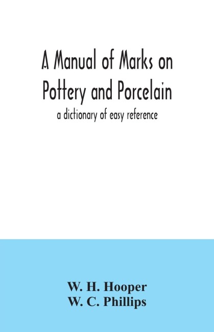 A manual of marks on pottery and porcelain; a dictionary of easy reference - W. H. Hooper, W. C. Phillips