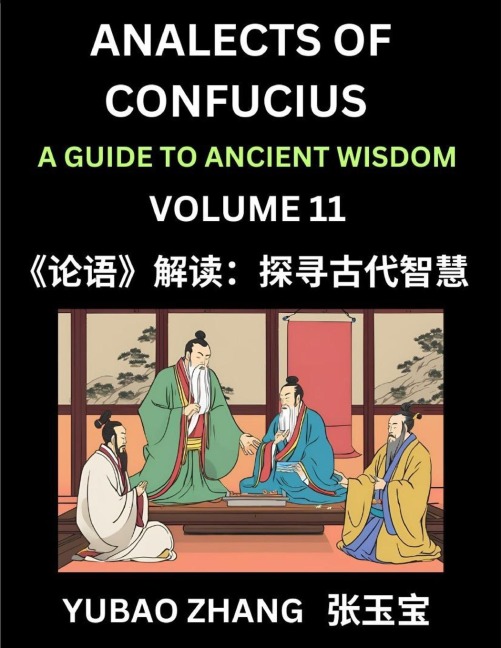 Analects of Confucius (Part 11)- A Guide to Ancient Wisdom, Learn Chinese Language and Culture with Quotes and Sayings from Lunyu, Confucianism Lessons of Life Propagated by China's Master Confucius and His Disciples - Yubao Zhang