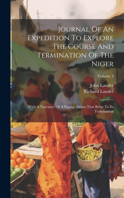 Journal Of An Expedition To Explore The Course And Termination Of The Niger: With A Narrative Of A Voyage Down That River To Its Termination; Volume 3 - Richard Lander, John Lander