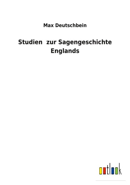 Studien zur Sagengeschichte Englands - Max Deutschbein