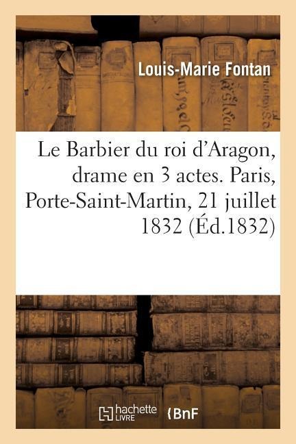 Le Barbier du roi d'Aragon, drame en 3 actes, en prose. Paris, Porte-Saint-Martin, 21 juillet 1832 - Louis-Marie Fontan