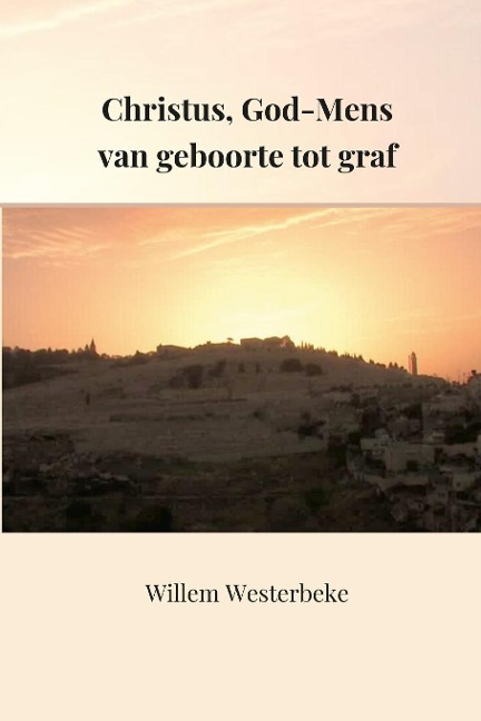 Christus, God-Mens van geboorte tot het graf - Willem Westerbeke