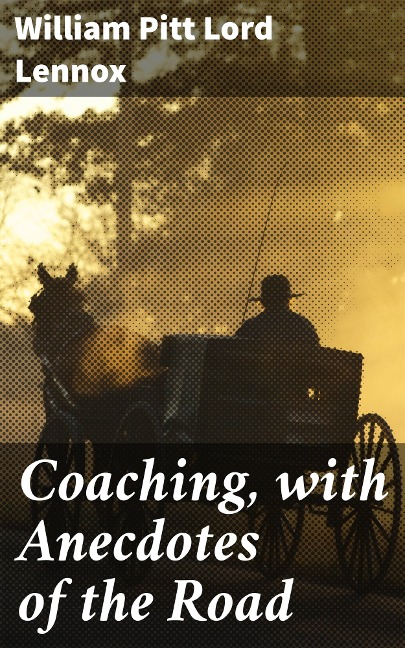 Coaching, with Anecdotes of the Road - William Pitt Lennox