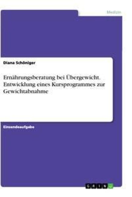 Ernährungsberatung bei Übergewicht. Entwicklung eines Kursprogrammes zur Gewichtabnahme - Diana Schöniger