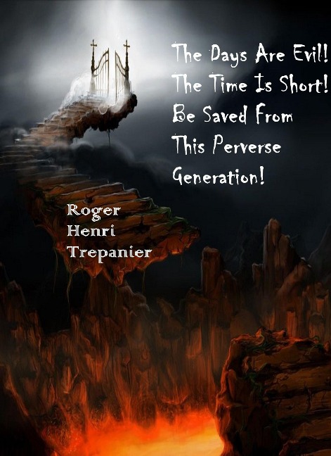 The Days Are Evil! The Time Is Short! Be Saved From This Perverse Generation! (The Practical Helps Library, #13) - Roger Henri Trepanier