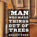 The Man Who Made Things Out of Trees - Robert Penn