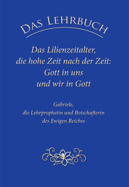 Das Lehrbuch: Das Lilienzeitalter, die hohe Zeit nach der Zeit: Gott in uns und wir in Gott - Gabriele