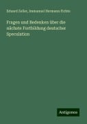 Fragen und Bedenken über die nächste Fortbildung deutscher Speculation - Eduard Zeller, Immanuel Hermann Fichte