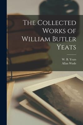 The Collected Works of William Butler Yeats - Allan Wade
