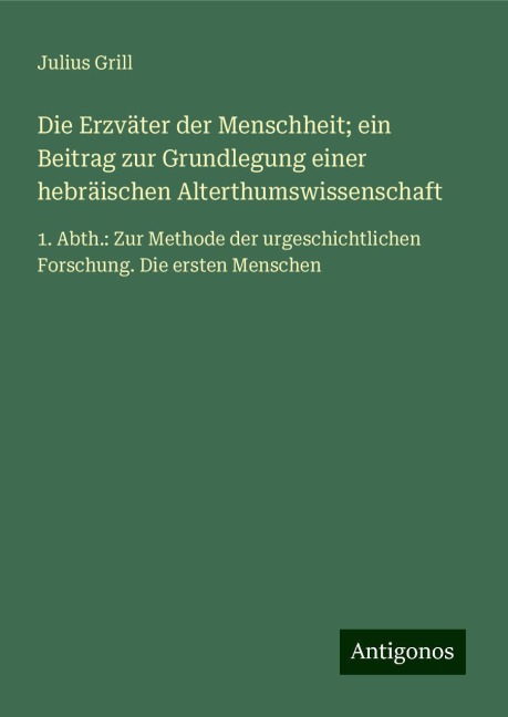 Die Erzväter der Menschheit; ein Beitrag zur Grundlegung einer hebräischen Alterthumswissenschaft - Julius Grill